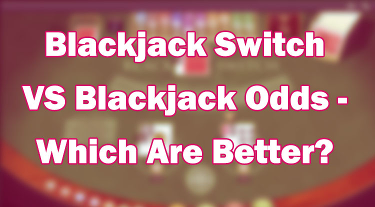 Blackjack Switch VS Blackjack Odds - Which Are Better?