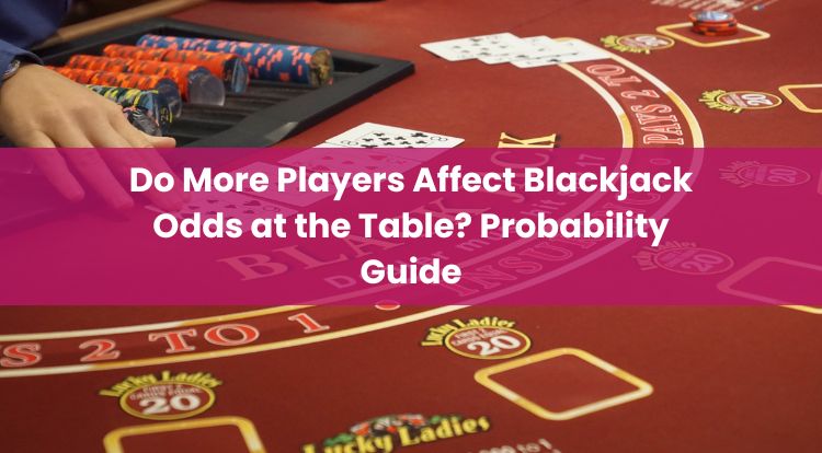 Do More Players Affect Blackjack Odds at the Table? Probability Guide