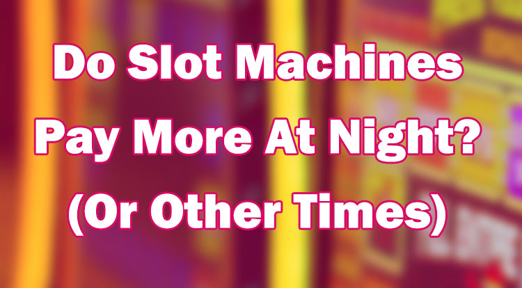 Do Slot Machines Pay More At Night? (Or Other Times)