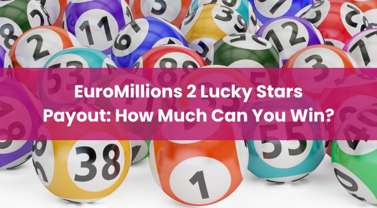 EuroMillions 2 Lucky Stars Payout: How Much Can You Win?