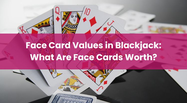 Face Card Values in Blackjack: What Are Face Cards Worth?