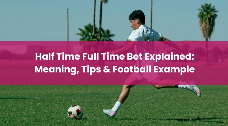 Half Time Full Time Bet Explained: Meaning, Tips & Football Example
