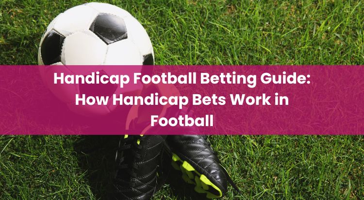 Handicap Football Betting Guide: How Handicap Bets Work in Football