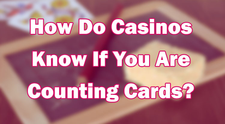 How Do Casinos Know If You Are Counting Cards?