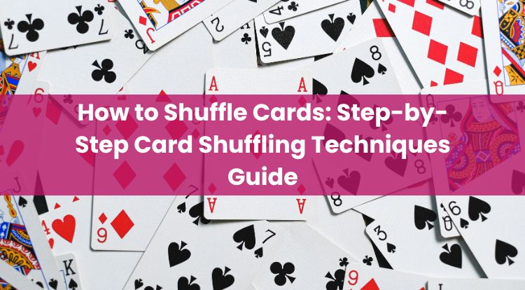 How to Shuffle Cards: Step-by-Step Card Shuffling Techniques Guide