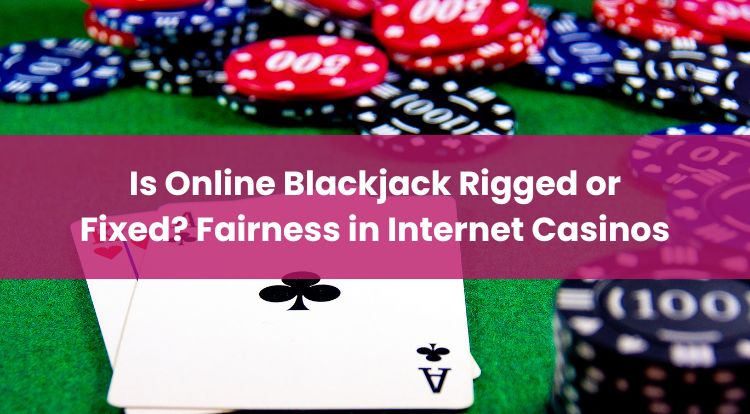 Is Online Blackjack Rigged or Fixed? Fairness in Internet Casinos