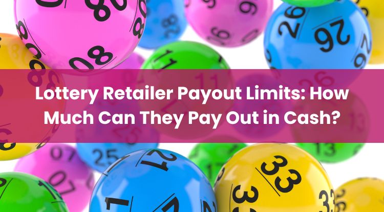 Lottery Retailer Payout Limits: How Much Can They Pay Out in Cash?