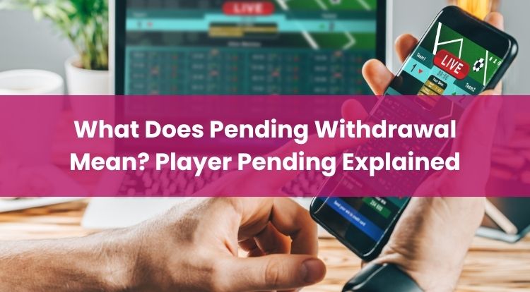 What Does Pending Withdrawal Mean? Player Pending Explained