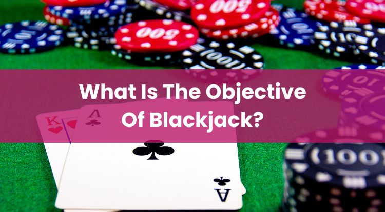 What Is The Objective Of Blackjack?