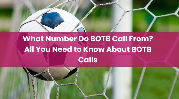 What Number Do BOTB Call From? All You Need to Know About BOTB Calls