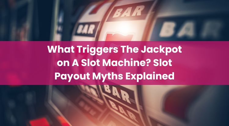 What Triggers The Jackpot on A Slot Machine? Slot Payout Myths Explained