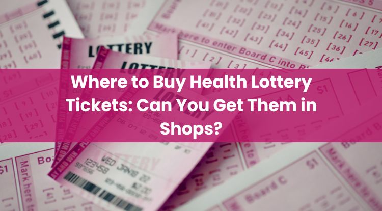 Where to Buy Health Lottery Tickets: Can You Get Them in Shops?
