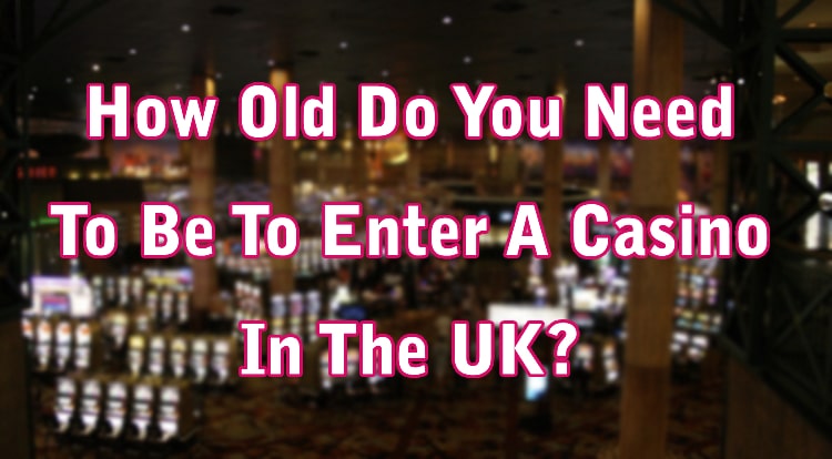 How Old Do You Need To Be To Enter A Casino In The UK?