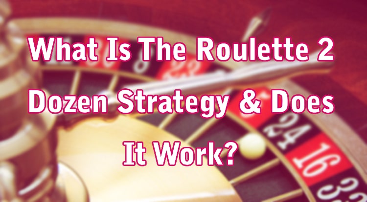 What Is The Roulette 2 Dozen Strategy & Does It Work?